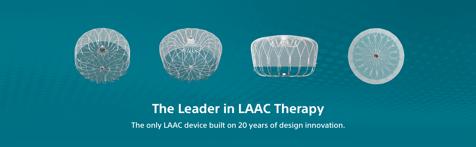 The Leader in LAAC Therapy: The only LAAC device built on 20 years of design innovation